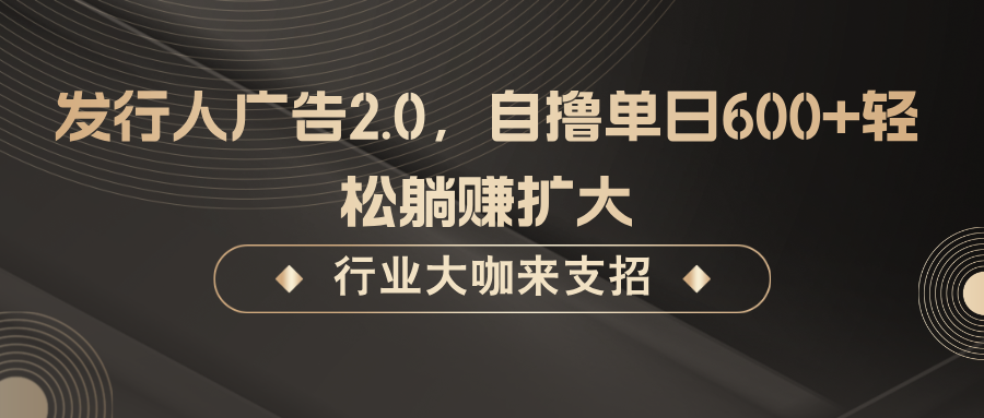 发行人广告2.0，无需任何成本自撸单日600+，轻松躺赚扩大-耐玩网创