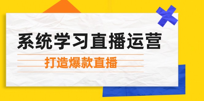 （12802期）系统学习直播运营：掌握起号方法、主播能力、小店随心推，打造爆款直播-耐玩网创