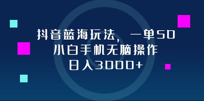 （12807期）抖音蓝海玩法，一单50，小白手机无脑操作，日入3000+-耐玩网创