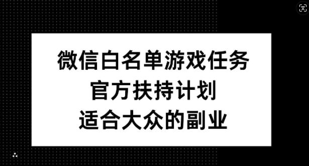 微信白名单游戏任务，官方扶持计划，适合大众的副业【揭秘】-耐玩网创