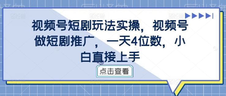 视频号短剧玩法实操，视频号做短剧推广，一天4位数，小白直接上手-耐玩网创