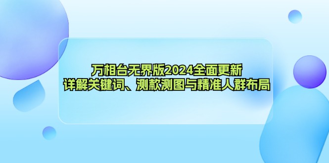 （12823期）万相台无界版2024全面更新，详解关键词、测款测图与精准人群布局-耐玩网创