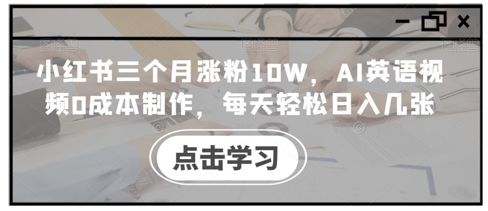 小红书三个月涨粉10W，AI英语视频0成本制作，每天轻松日入几张【揭秘】-耐玩网创