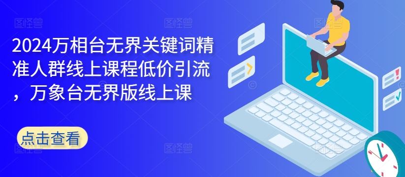 2024万相台无界关键词精准人群线上课程低价引流 ，万象台无界版线上课-耐玩网创