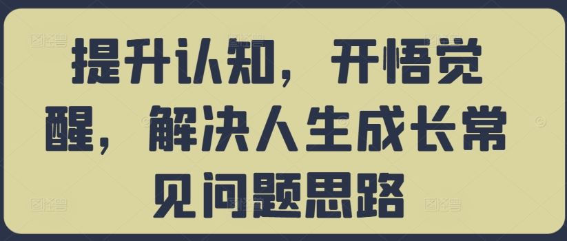 提升认知，开悟觉醒，解决人生成长常见问题思路-耐玩网创