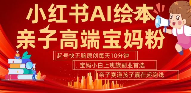小红书AI绘本，亲子赛道高端宝妈粉，起号快，五分钟无脑原创，小白宝妈上班族轻松玩赚副业-耐玩网创