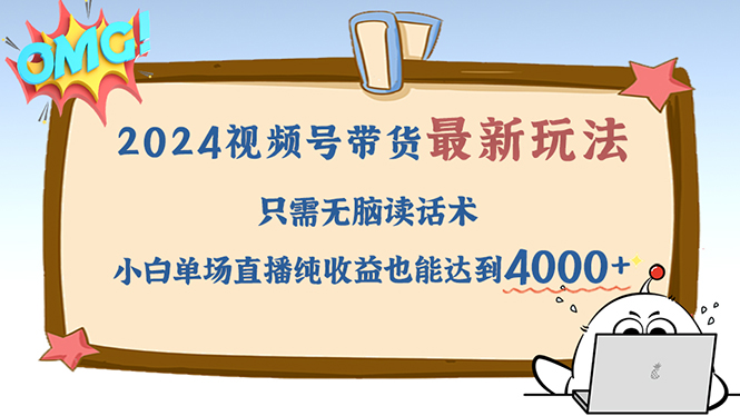 （12837期）2024视频号最新玩法，只需无脑读话术，小白单场直播纯收益也能达到4000+-耐玩网创