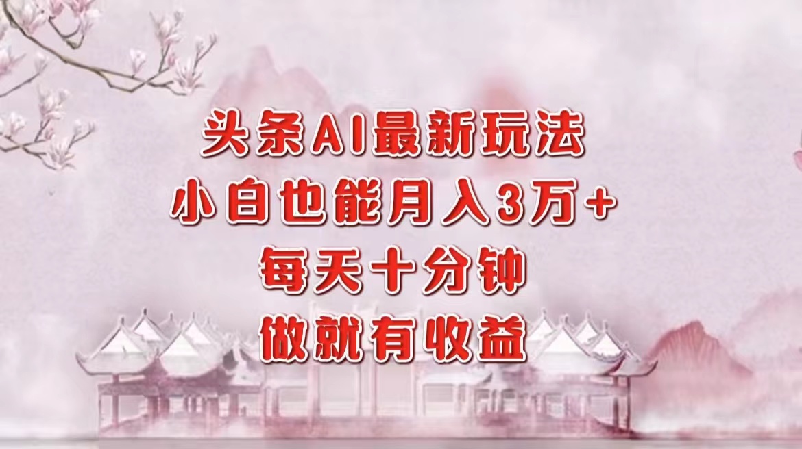 （12843期）头条AI最新玩法，小白轻松月入三万＋，每天十分钟，做就有收益-耐玩网创