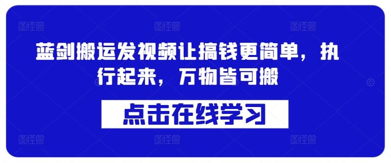 蓝剑搬运发视频让搞钱更简单，执行起来，万物皆可搬-耐玩网创