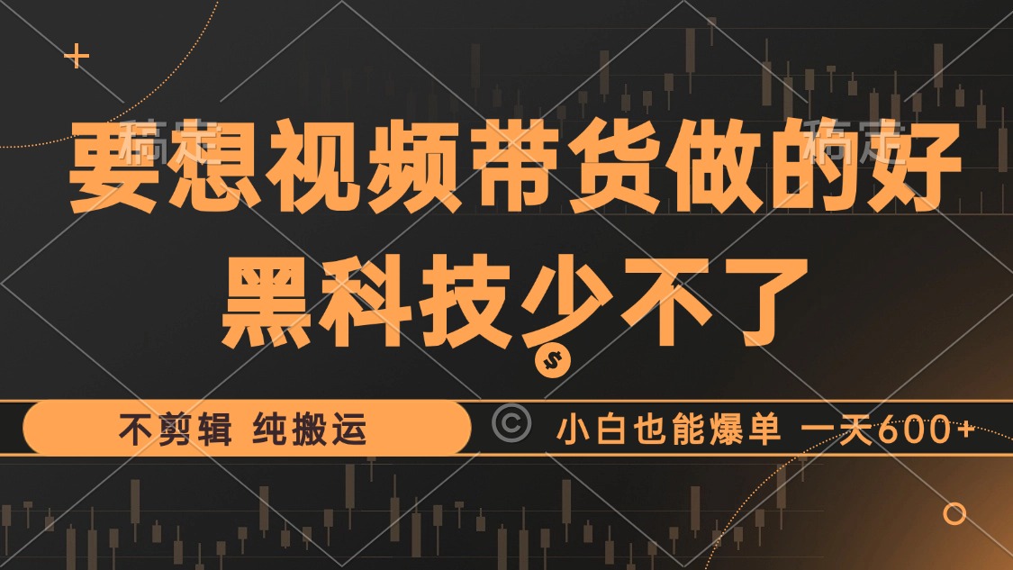 （12868期）抖音视频带货最暴力玩法，利用黑科技 不剪辑 纯搬运，小白也能爆单，单…-耐玩网创