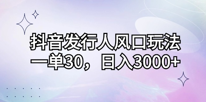 （12874期）抖音发行人风口玩法，一单30，日入3000+-耐玩网创