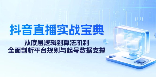 抖音直播实战宝典：从底层逻辑到算法机制，全面剖析平台规则与起号数据支撑-耐玩网创