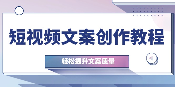 （12900期）短视频文案创作教程：从钉子思维到实操结构整改，轻松提升文案质量-耐玩网创