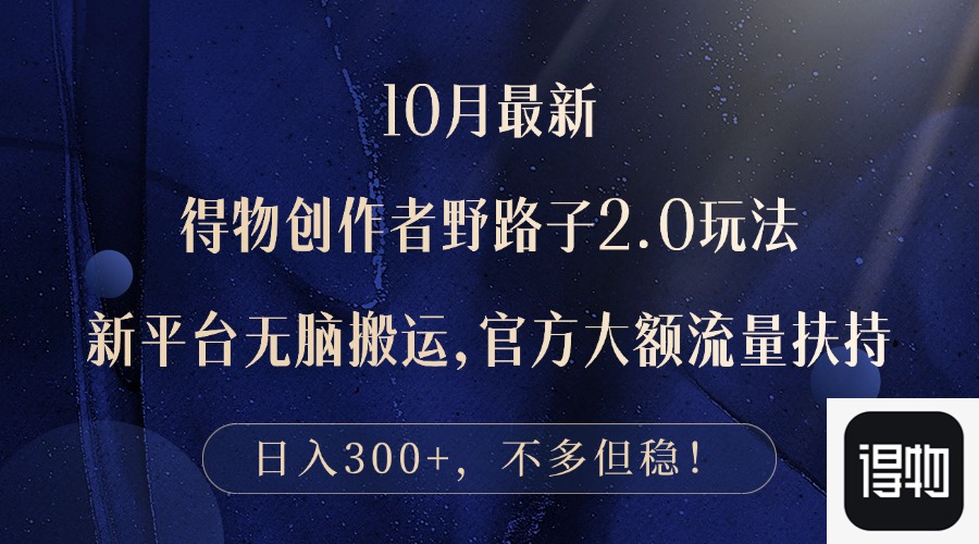 （12901期）10月最新得物创作者野路子2.0玩法，新平台无脑搬运，日入300+-耐玩网创