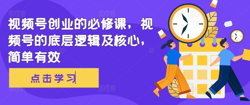 视频号创业的必修课，视频号的底层逻辑及核心，简单有效-耐玩网创