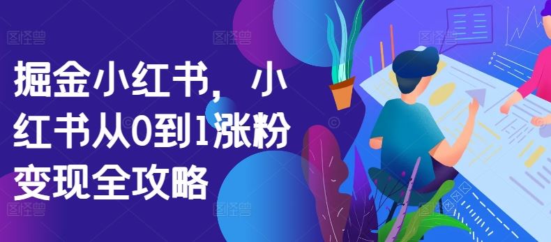 掘金小红书，小红书从0到1涨粉变现全攻略-耐玩网创