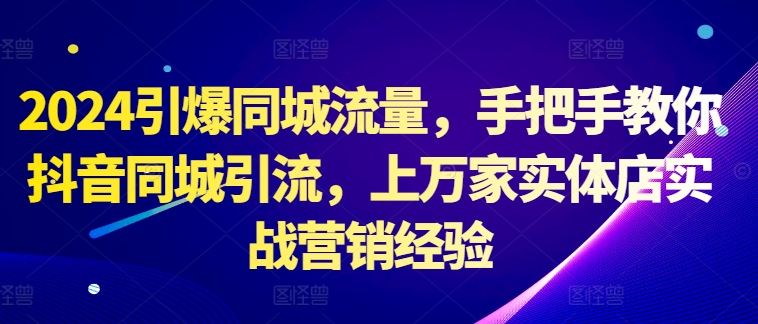 2024引爆同城流量，手把手教你抖音同城引流，上万家实体店实战营销经验-耐玩网创