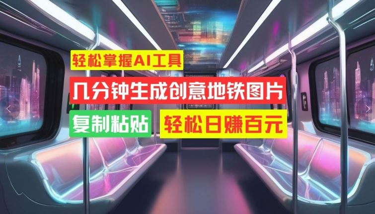 轻松掌握AI工具，几分钟生成创意地铁图片，复制粘贴，轻松日赚百元【揭秘】-耐玩网创