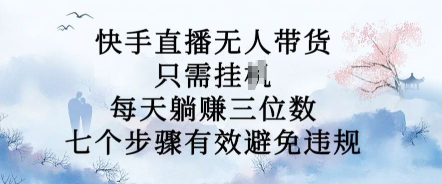 10月新玩法，快手直播无人带货，每天躺Z三位数，七个步骤有效避免违规【揭秘】-耐玩网创