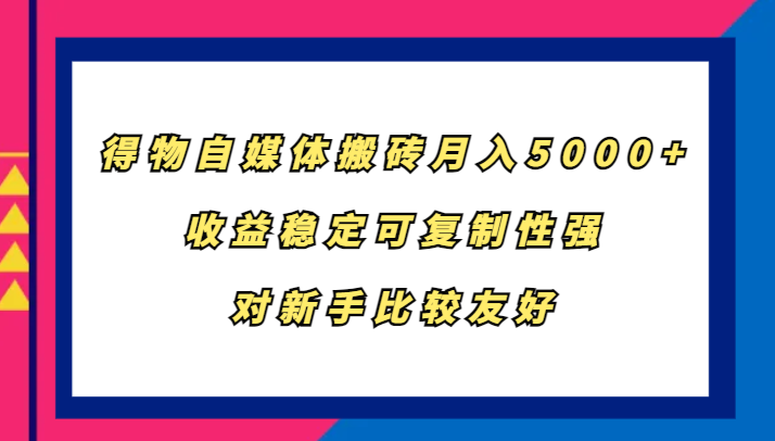 得物自媒体搬砖，月入5000+，收益稳定可复制性强，对新手比较友好-耐玩网创