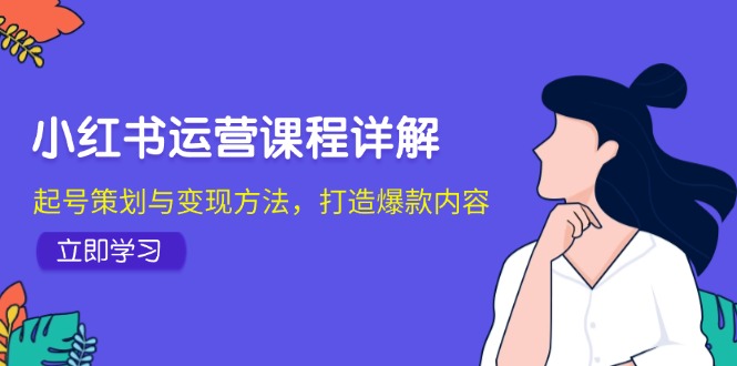 小红书运营课程详解：起号策划与变现方法，打造爆款内容-耐玩网创