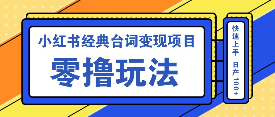 小红书经典台词变现项目，零撸玩法 快速上手 日产100+-耐玩网创