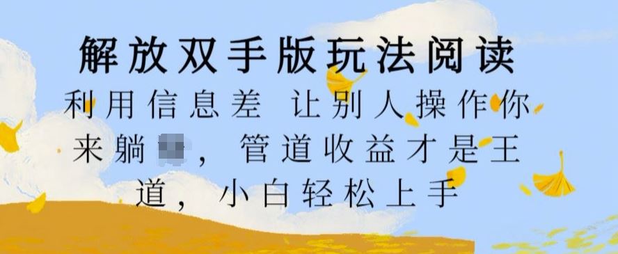 解放双手版玩法阅读，利用信息差让别人操作你来躺Z，管道收益才是王道，小白轻松上手【揭秘】-耐玩网创