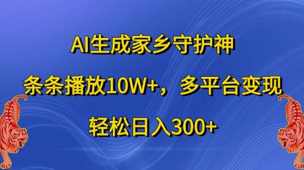 AI生成家乡守护神，条条播放10W+，多平台变现，轻松日入300+【揭秘】-耐玩网创