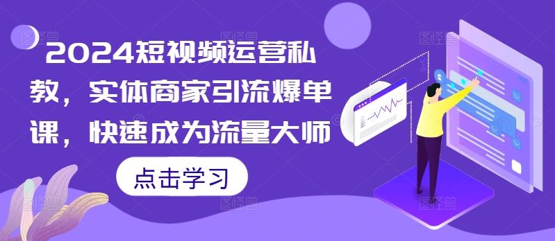2024短视频运营私教，实体商家引流爆单课，快速成为流量大师-耐玩网创