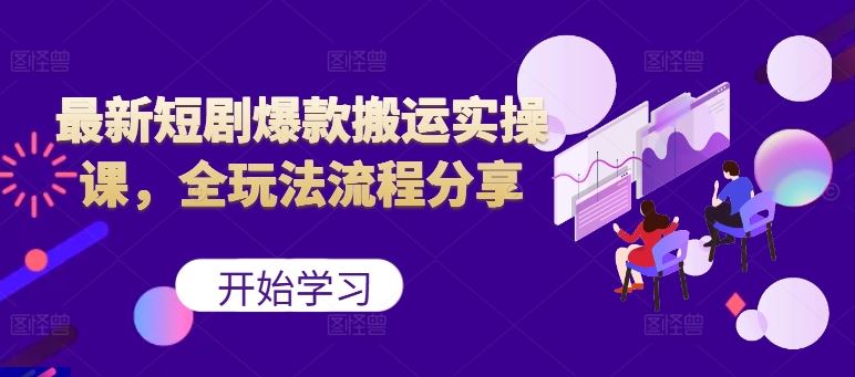 最新短剧爆款搬运实操课，全玩法流程分享（上）-耐玩网创