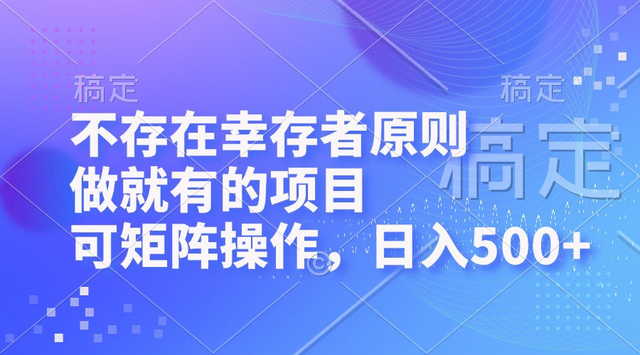 （12989期）不存在幸存者原则，做就有的项目，可矩阵操作，日入500+-耐玩网创
