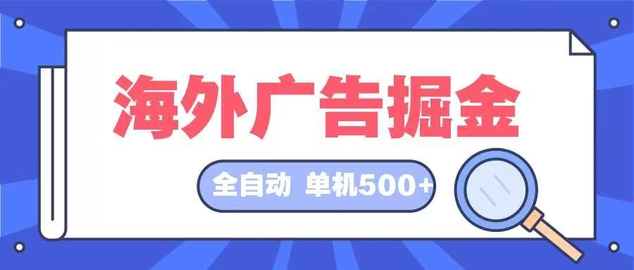 （12996期）海外广告掘金  日入500+ 全自动挂机项目 长久稳定-耐玩网创