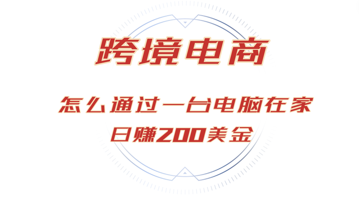 （12997期）日赚200美金的跨境电商赛道，如何在家通过一台电脑把货卖到全世界！-耐玩网创