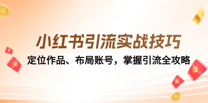 小红书引流实战技巧：定位作品、布局账号，掌握引流全攻略-耐玩网创
