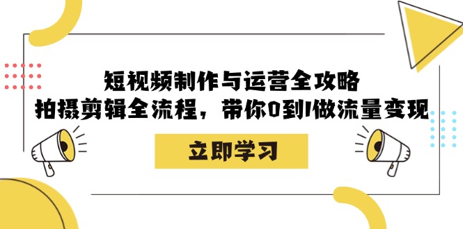 短视频制作与运营全攻略：拍摄剪辑全流程，带你0到1做流量变现-耐玩网创