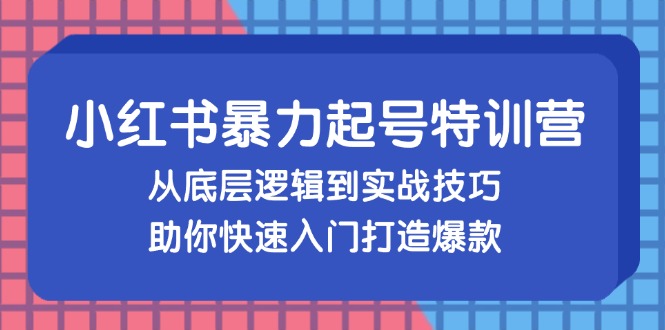 （13003期）小红书暴力起号训练营，从底层逻辑到实战技巧，助你快速入门打造爆款-耐玩网创