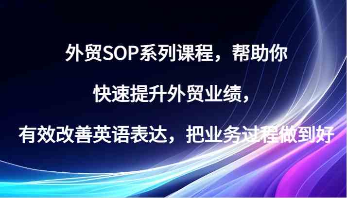 外贸SOP系列课程，帮助你快速提升外贸业绩，有效改善英语表达，把业务过程做到好-耐玩网创
