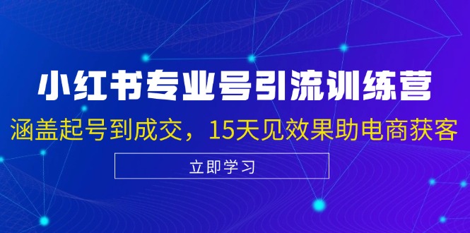 小红书专业号引流陪跑课，涵盖起号到成交，15天见效果助电商获客-耐玩网创