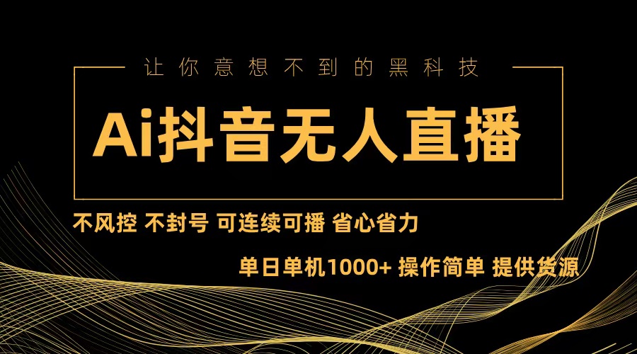 （13020期）Ai抖音无人直播项目：不风控，不封号，可连续可播，省心省力-耐玩网创
