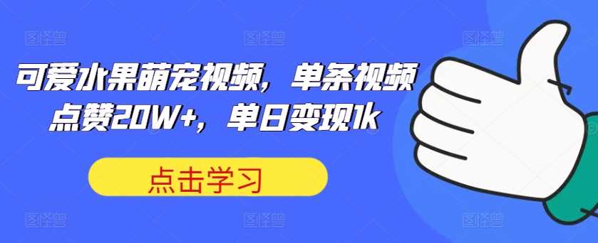 可爱水果萌宠视频，单条视频点赞20W+，单日变现1k【揭秘】-耐玩网创