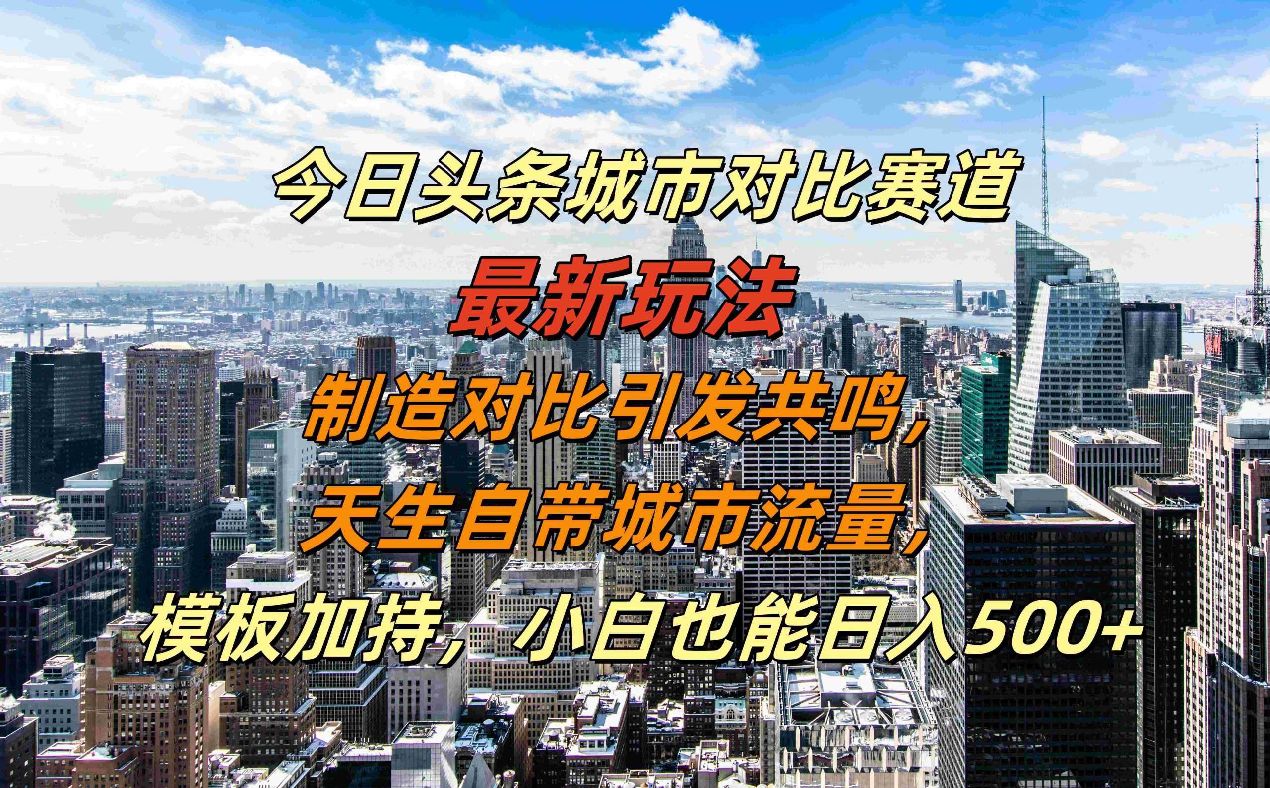 今日头条城市对比赛道最新玩法，制造对比引发共鸣，天生自带城市流量，小白也能日入500+【揭秘】-耐玩网创