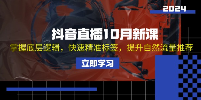 （13024期）抖音直播10月新课：掌握底层逻辑，快速精准标签，提升自然流量推荐-耐玩网创