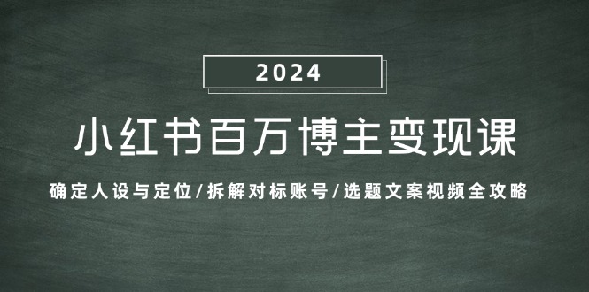 （13025期）小红书百万博主变现课：确定人设与定位/拆解对标账号/选题文案视频全攻略-耐玩网创