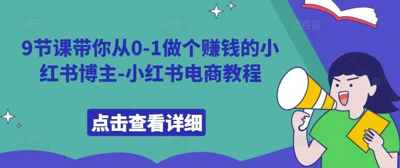 9节课带你从0-1做个赚钱的小红书博主-小红书电商教程-耐玩网创
