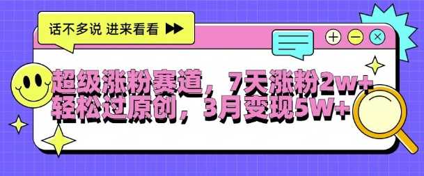 超级涨粉赛道，每天半小时，7天涨粉2W+，轻松过原创，三月变现5W+【揭秘】-耐玩网创