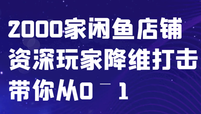 闲鱼已经饱和？纯扯淡！2000家闲鱼店铺资深玩家降维打击带你从0–1-耐玩网创