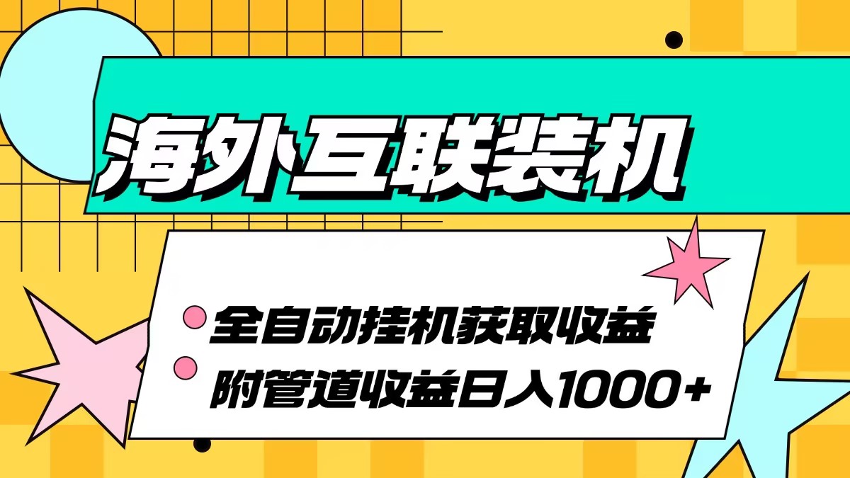 （13032期）海外互联装机全自动运行获取收益、附带管道收益轻松日入1000+-耐玩网创