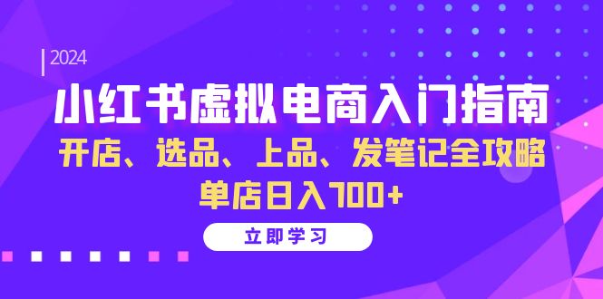 （13036期）小红书虚拟电商入门指南：开店、选品、上品、发笔记全攻略   单店日入700+-耐玩网创