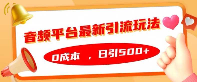 音频平台最新引流玩法，0成本，日引500+【揭秘】-耐玩网创