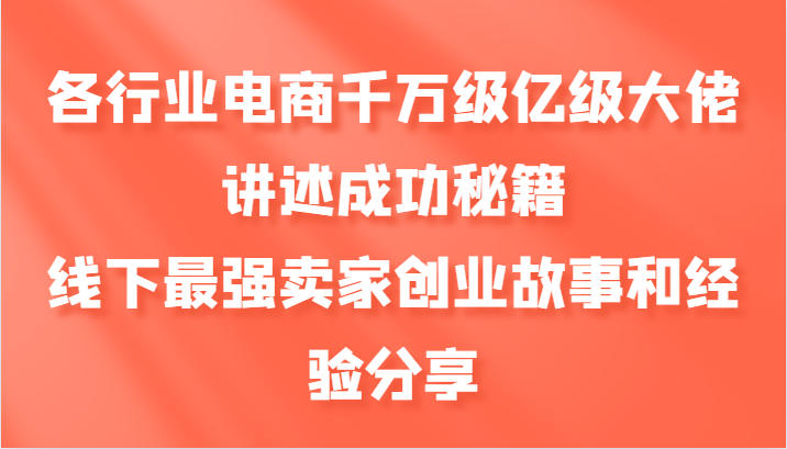 各行业电商千万级亿级大佬讲述成功秘籍，线下最强卖家创业故事和经验分享-耐玩网创